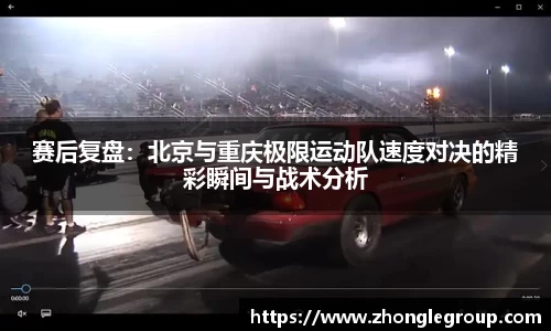 赛后复盘：北京与重庆极限运动队速度对决的精彩瞬间与战术分析