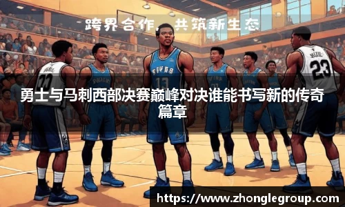 勇士与马刺西部决赛巅峰对决谁能书写新的传奇篇章