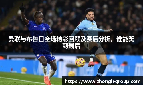 曼联与布鲁日全场精彩回顾及赛后分析，谁能笑到最后