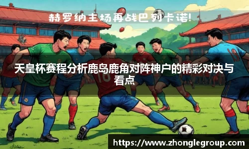 天皇杯赛程分析鹿岛鹿角对阵神户的精彩对决与看点