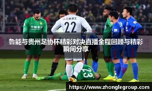 鲁能与贵州足协杯精彩对决直播全程回顾与精彩瞬间分享