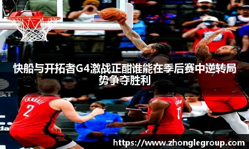 快船与开拓者G4激战正酣谁能在季后赛中逆转局势争夺胜利