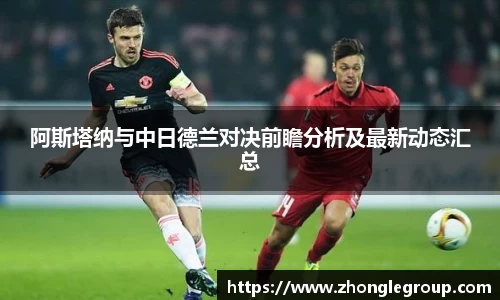 阿斯塔纳与中日德兰对决前瞻分析及最新动态汇总